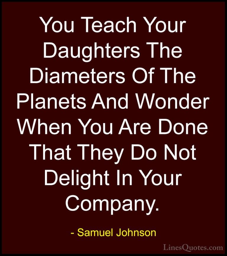 Samuel Johnson Quotes (141) - You Teach Your Daughters The Diamet... - QuotesYou Teach Your Daughters The Diameters Of The Planets And Wonder When You Are Done That They Do Not Delight In Your Company.