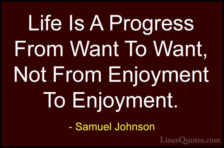 Samuel Johnson Quotes (143) - Life Is A Progress From Want To Wan... - QuotesLife Is A Progress From Want To Want, Not From Enjoyment To Enjoyment.