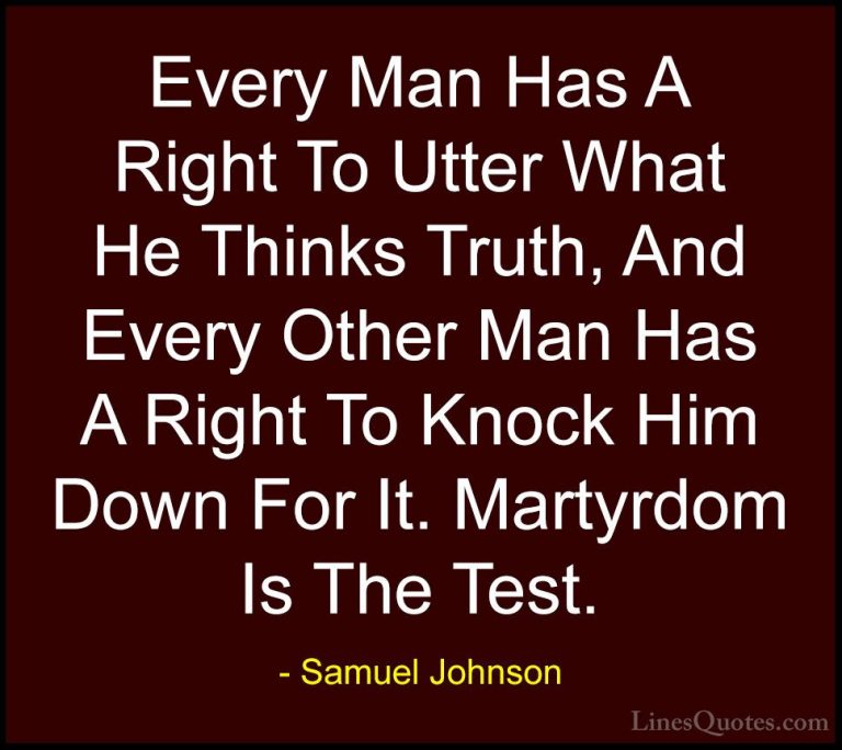 Samuel Johnson Quotes (144) - Every Man Has A Right To Utter What... - QuotesEvery Man Has A Right To Utter What He Thinks Truth, And Every Other Man Has A Right To Knock Him Down For It. Martyrdom Is The Test.