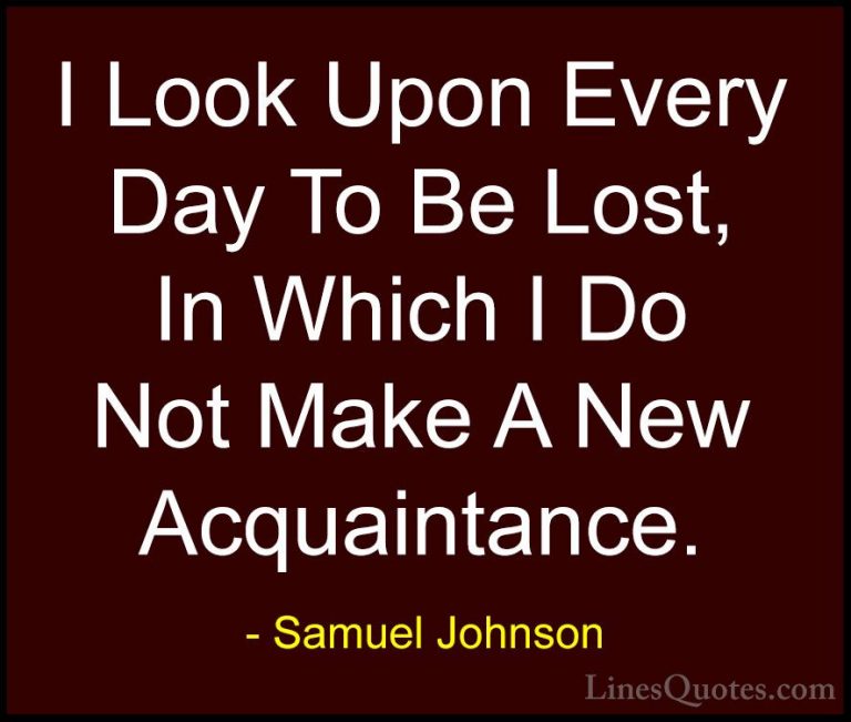 Samuel Johnson Quotes (145) - I Look Upon Every Day To Be Lost, I... - QuotesI Look Upon Every Day To Be Lost, In Which I Do Not Make A New Acquaintance.