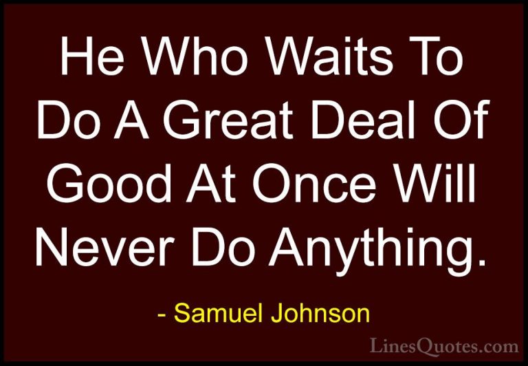 Samuel Johnson Quotes (150) - He Who Waits To Do A Great Deal Of ... - QuotesHe Who Waits To Do A Great Deal Of Good At Once Will Never Do Anything.
