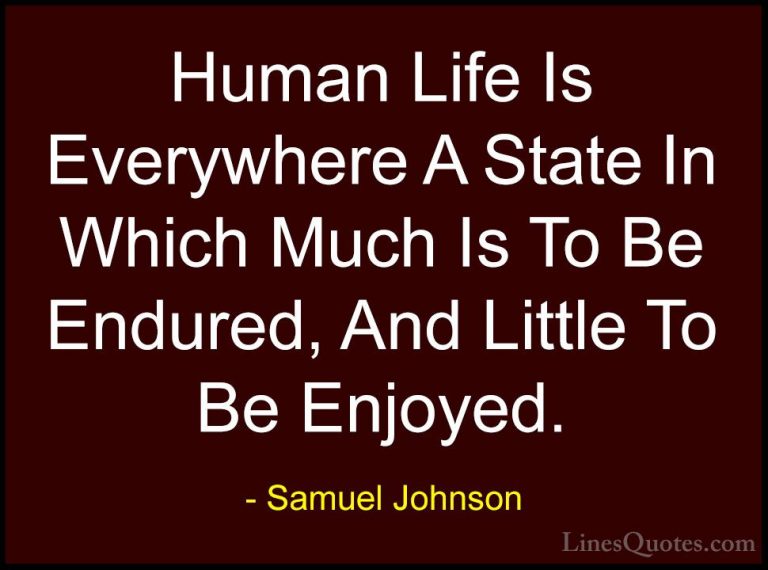 Samuel Johnson Quotes (154) - Human Life Is Everywhere A State In... - QuotesHuman Life Is Everywhere A State In Which Much Is To Be Endured, And Little To Be Enjoyed.