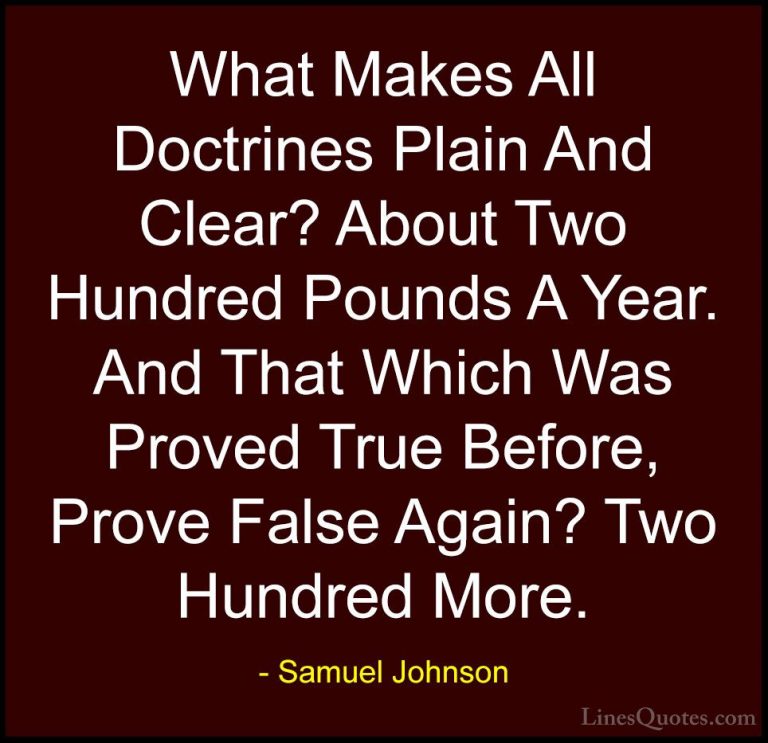 Samuel Johnson Quotes (160) - What Makes All Doctrines Plain And ... - QuotesWhat Makes All Doctrines Plain And Clear? About Two Hundred Pounds A Year. And That Which Was Proved True Before, Prove False Again? Two Hundred More.