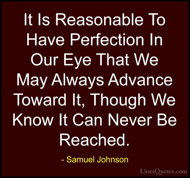 Samuel Johnson Quotes (164) - It Is Reasonable To Have Perfection... - QuotesIt Is Reasonable To Have Perfection In Our Eye That We May Always Advance Toward It, Though We Know It Can Never Be Reached.