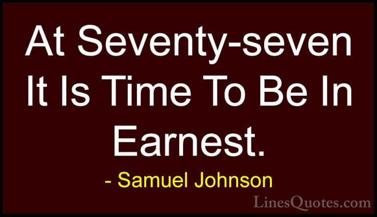 Samuel Johnson Quotes (169) - At Seventy-seven It Is Time To Be I... - QuotesAt Seventy-seven It Is Time To Be In Earnest.