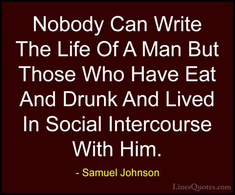 Samuel Johnson Quotes (172) - Nobody Can Write The Life Of A Man ... - QuotesNobody Can Write The Life Of A Man But Those Who Have Eat And Drunk And Lived In Social Intercourse With Him.