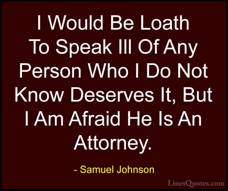 Samuel Johnson Quotes (174) - I Would Be Loath To Speak Ill Of An... - QuotesI Would Be Loath To Speak Ill Of Any Person Who I Do Not Know Deserves It, But I Am Afraid He Is An Attorney.
