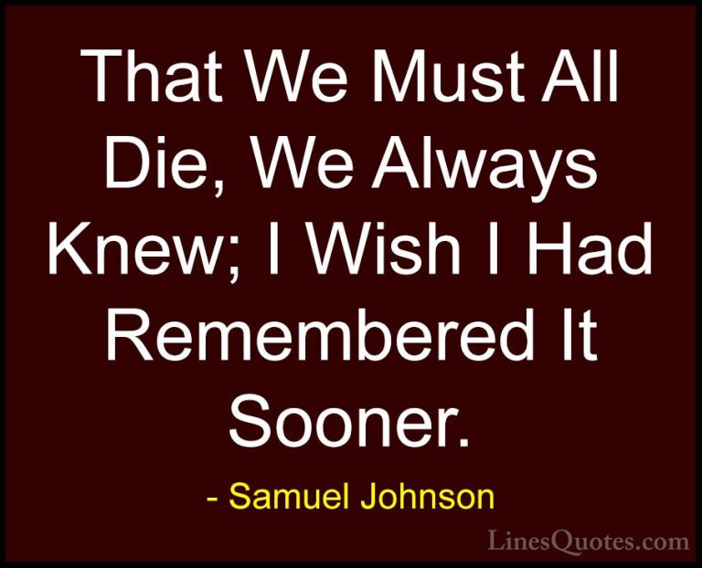 Samuel Johnson Quotes (180) - That We Must All Die, We Always Kne... - QuotesThat We Must All Die, We Always Knew; I Wish I Had Remembered It Sooner.