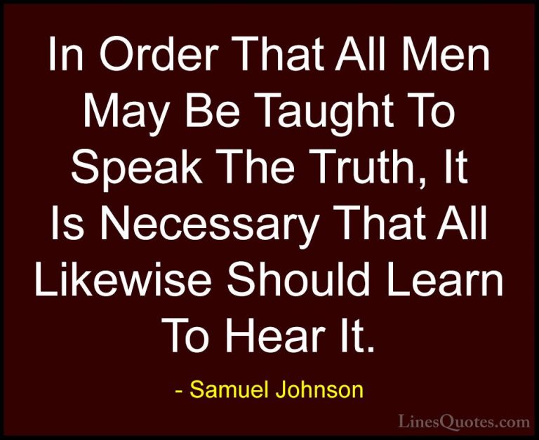 Samuel Johnson Quotes (181) - In Order That All Men May Be Taught... - QuotesIn Order That All Men May Be Taught To Speak The Truth, It Is Necessary That All Likewise Should Learn To Hear It.