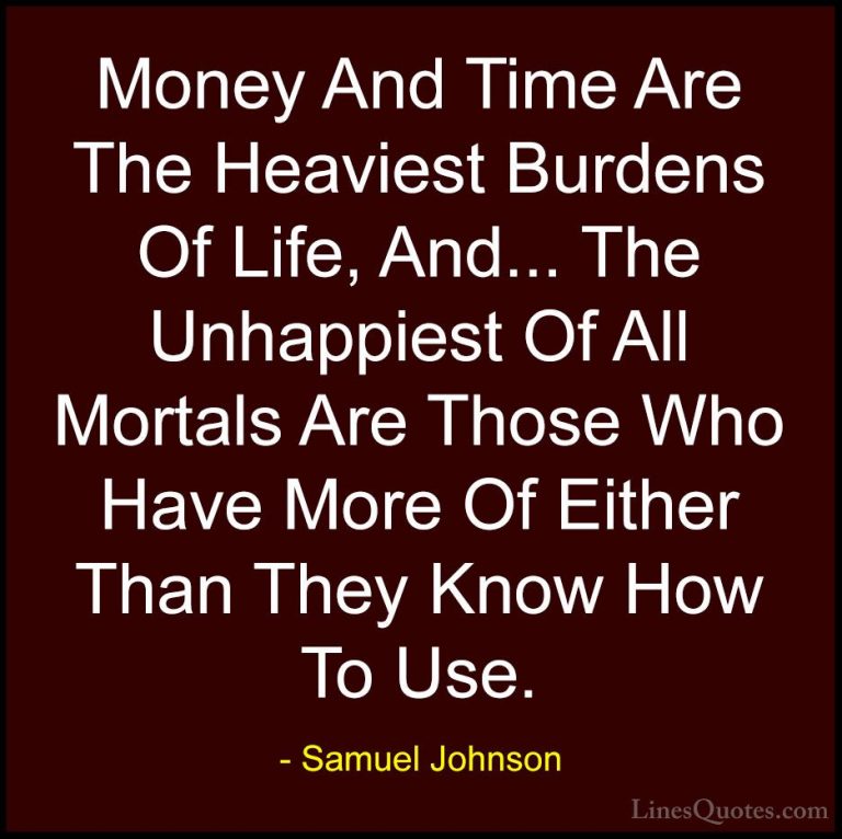Samuel Johnson Quotes (182) - Money And Time Are The Heaviest Bur... - QuotesMoney And Time Are The Heaviest Burdens Of Life, And... The Unhappiest Of All Mortals Are Those Who Have More Of Either Than They Know How To Use.