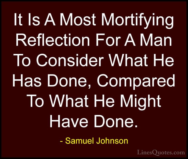Samuel Johnson Quotes (185) - It Is A Most Mortifying Reflection ... - QuotesIt Is A Most Mortifying Reflection For A Man To Consider What He Has Done, Compared To What He Might Have Done.