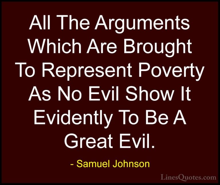 Samuel Johnson Quotes (187) - All The Arguments Which Are Brought... - QuotesAll The Arguments Which Are Brought To Represent Poverty As No Evil Show It Evidently To Be A Great Evil.
