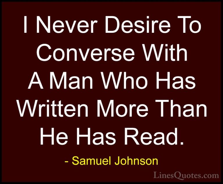 Samuel Johnson Quotes (188) - I Never Desire To Converse With A M... - QuotesI Never Desire To Converse With A Man Who Has Written More Than He Has Read.