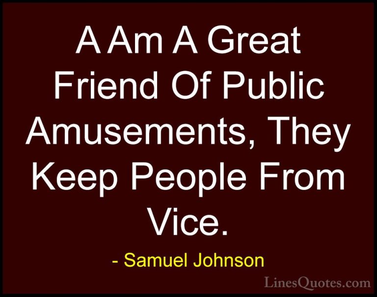 Samuel Johnson Quotes (190) - A Am A Great Friend Of Public Amuse... - QuotesA Am A Great Friend Of Public Amusements, They Keep People From Vice.
