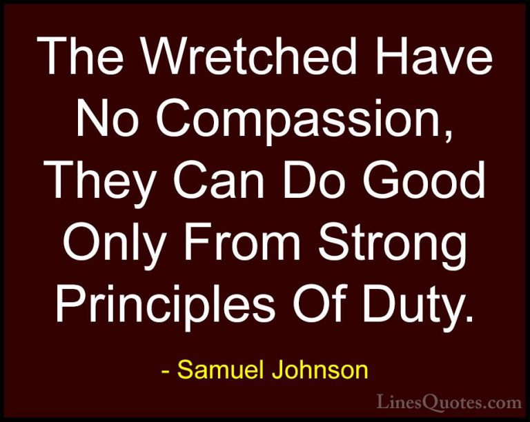 Samuel Johnson Quotes (191) - The Wretched Have No Compassion, Th... - QuotesThe Wretched Have No Compassion, They Can Do Good Only From Strong Principles Of Duty.