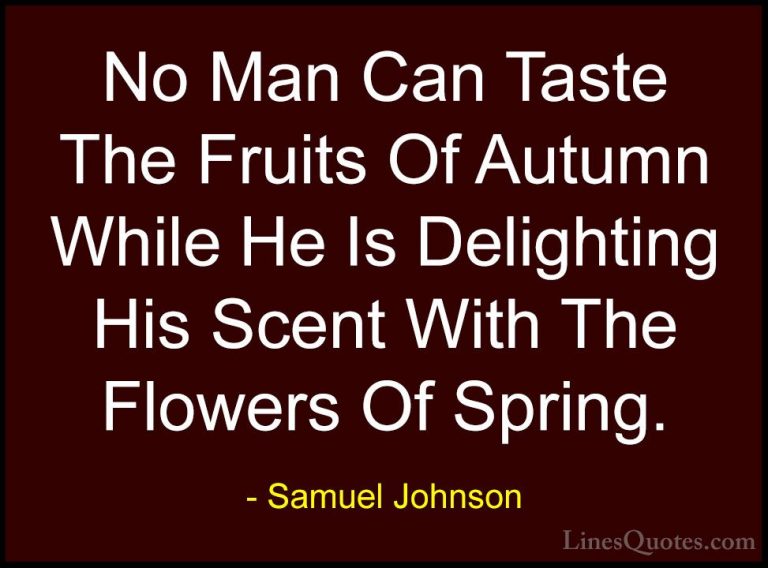 Samuel Johnson Quotes (20) - No Man Can Taste The Fruits Of Autum... - QuotesNo Man Can Taste The Fruits Of Autumn While He Is Delighting His Scent With The Flowers Of Spring.
