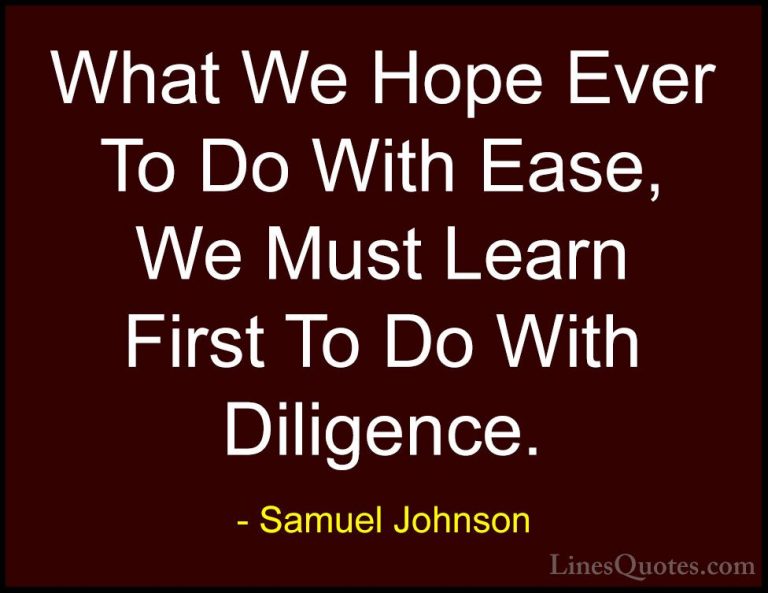 Samuel Johnson Quotes (29) - What We Hope Ever To Do With Ease, W... - QuotesWhat We Hope Ever To Do With Ease, We Must Learn First To Do With Diligence.