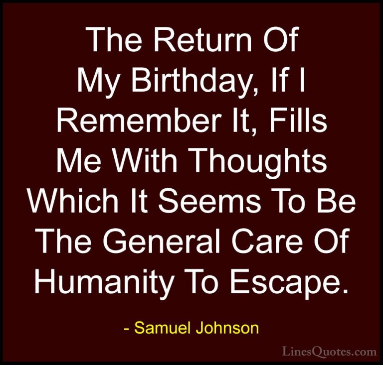 Samuel Johnson Quotes (30) - The Return Of My Birthday, If I Reme... - QuotesThe Return Of My Birthday, If I Remember It, Fills Me With Thoughts Which It Seems To Be The General Care Of Humanity To Escape.