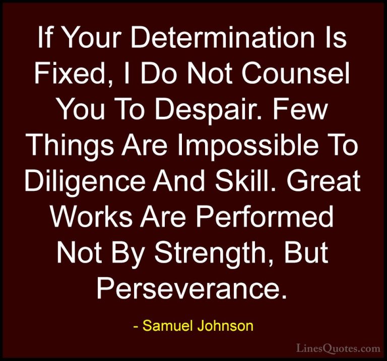 Samuel Johnson Quotes (4) - If Your Determination Is Fixed, I Do ... - QuotesIf Your Determination Is Fixed, I Do Not Counsel You To Despair. Few Things Are Impossible To Diligence And Skill. Great Works Are Performed Not By Strength, But Perseverance.