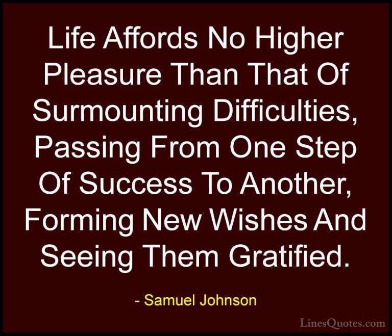 Samuel Johnson Quotes (40) - Life Affords No Higher Pleasure Than... - QuotesLife Affords No Higher Pleasure Than That Of Surmounting Difficulties, Passing From One Step Of Success To Another, Forming New Wishes And Seeing Them Gratified.