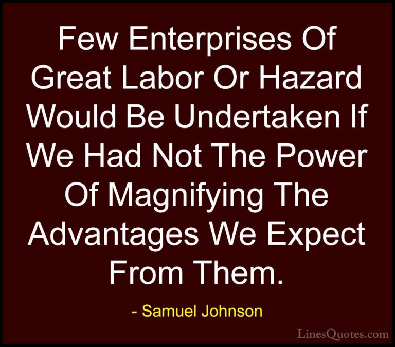 Samuel Johnson Quotes (43) - Few Enterprises Of Great Labor Or Ha... - QuotesFew Enterprises Of Great Labor Or Hazard Would Be Undertaken If We Had Not The Power Of Magnifying The Advantages We Expect From Them.