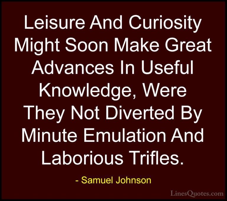 Samuel Johnson Quotes (47) - Leisure And Curiosity Might Soon Mak... - QuotesLeisure And Curiosity Might Soon Make Great Advances In Useful Knowledge, Were They Not Diverted By Minute Emulation And Laborious Trifles.
