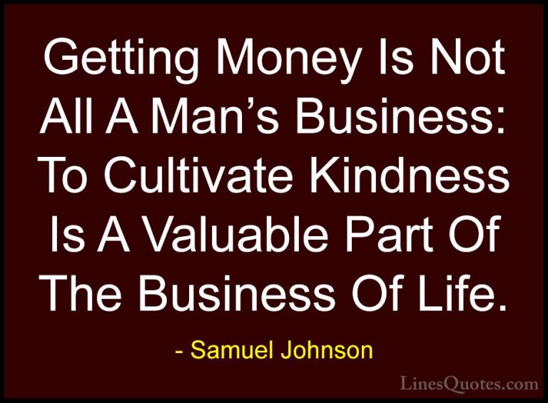 Samuel Johnson Quotes (50) - Getting Money Is Not All A Man's Bus... - QuotesGetting Money Is Not All A Man's Business: To Cultivate Kindness Is A Valuable Part Of The Business Of Life.