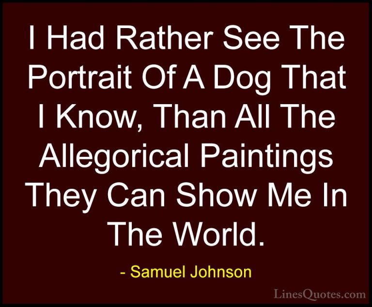 Samuel Johnson Quotes (55) - I Had Rather See The Portrait Of A D... - QuotesI Had Rather See The Portrait Of A Dog That I Know, Than All The Allegorical Paintings They Can Show Me In The World.
