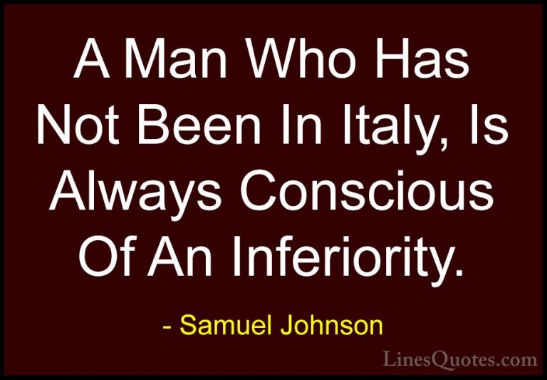 Samuel Johnson Quotes (56) - A Man Who Has Not Been In Italy, Is ... - QuotesA Man Who Has Not Been In Italy, Is Always Conscious Of An Inferiority.