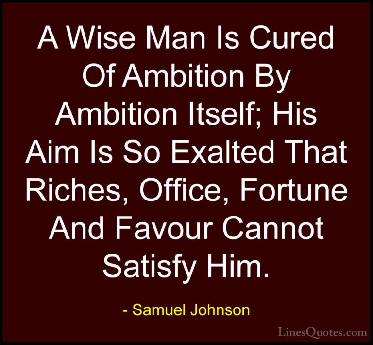 Samuel Johnson Quotes (57) - A Wise Man Is Cured Of Ambition By A... - QuotesA Wise Man Is Cured Of Ambition By Ambition Itself; His Aim Is So Exalted That Riches, Office, Fortune And Favour Cannot Satisfy Him.