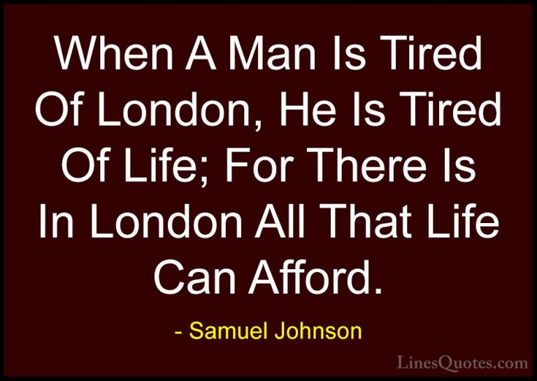 Samuel Johnson Quotes (58) - When A Man Is Tired Of London, He Is... - QuotesWhen A Man Is Tired Of London, He Is Tired Of Life; For There Is In London All That Life Can Afford.
