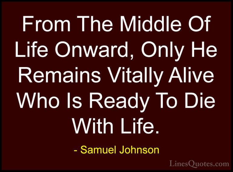 Samuel Johnson Quotes (70) - From The Middle Of Life Onward, Only... - QuotesFrom The Middle Of Life Onward, Only He Remains Vitally Alive Who Is Ready To Die With Life.