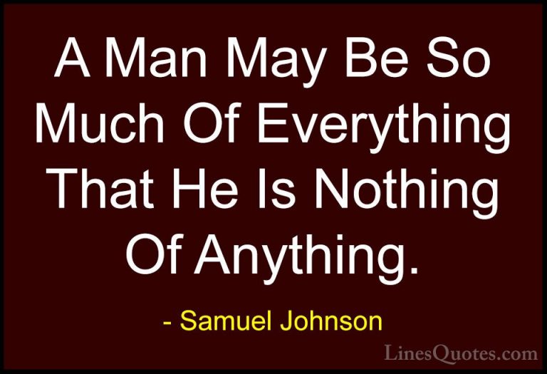 Samuel Johnson Quotes (73) - A Man May Be So Much Of Everything T... - QuotesA Man May Be So Much Of Everything That He Is Nothing Of Anything.