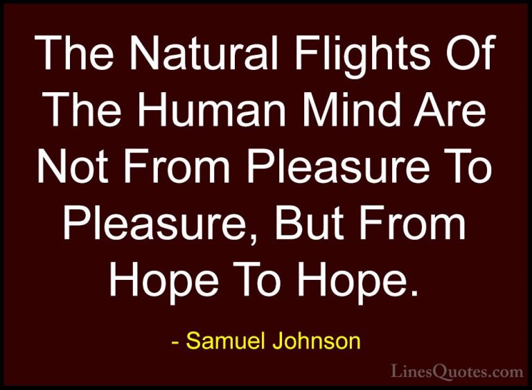 Samuel Johnson Quotes (76) - The Natural Flights Of The Human Min... - QuotesThe Natural Flights Of The Human Mind Are Not From Pleasure To Pleasure, But From Hope To Hope.