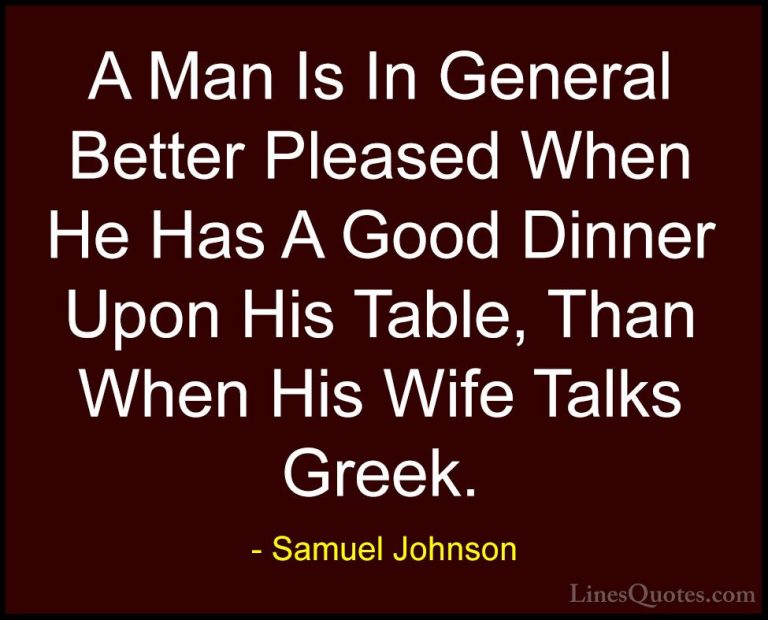 Samuel Johnson Quotes (80) - A Man Is In General Better Pleased W... - QuotesA Man Is In General Better Pleased When He Has A Good Dinner Upon His Table, Than When His Wife Talks Greek.