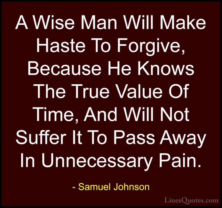 Samuel Johnson Quotes (85) - A Wise Man Will Make Haste To Forgiv... - QuotesA Wise Man Will Make Haste To Forgive, Because He Knows The True Value Of Time, And Will Not Suffer It To Pass Away In Unnecessary Pain.
