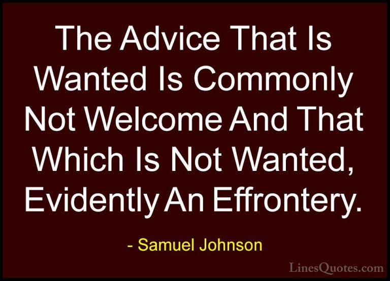 Samuel Johnson Quotes (90) - The Advice That Is Wanted Is Commonl... - QuotesThe Advice That Is Wanted Is Commonly Not Welcome And That Which Is Not Wanted, Evidently An Effrontery.