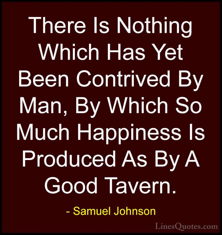 Samuel Johnson Quotes (91) - There Is Nothing Which Has Yet Been ... - QuotesThere Is Nothing Which Has Yet Been Contrived By Man, By Which So Much Happiness Is Produced As By A Good Tavern.