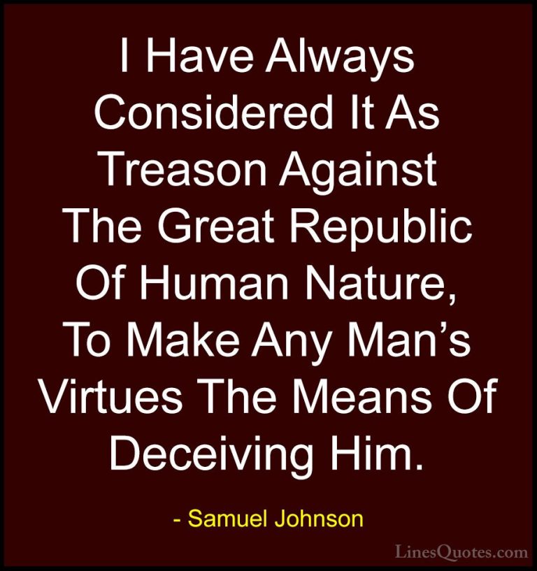 Samuel Johnson Quotes (94) - I Have Always Considered It As Treas... - QuotesI Have Always Considered It As Treason Against The Great Republic Of Human Nature, To Make Any Man's Virtues The Means Of Deceiving Him.