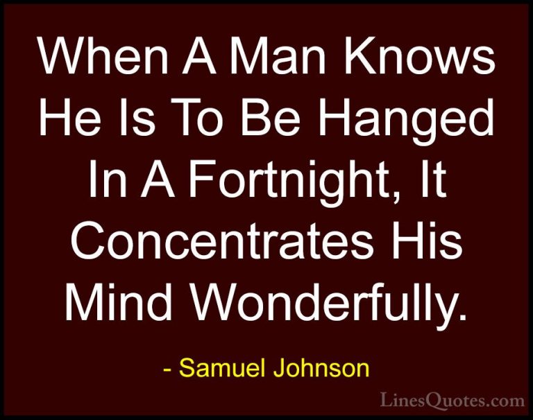 Samuel Johnson Quotes (96) - When A Man Knows He Is To Be Hanged ... - QuotesWhen A Man Knows He Is To Be Hanged In A Fortnight, It Concentrates His Mind Wonderfully.