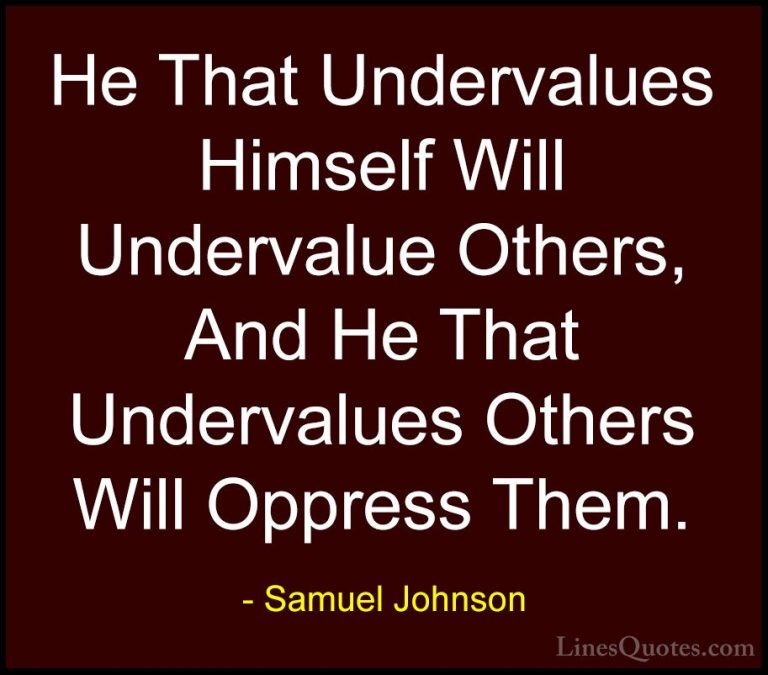 Samuel Johnson Quotes (98) - He That Undervalues Himself Will Und... - QuotesHe That Undervalues Himself Will Undervalue Others, And He That Undervalues Others Will Oppress Them.