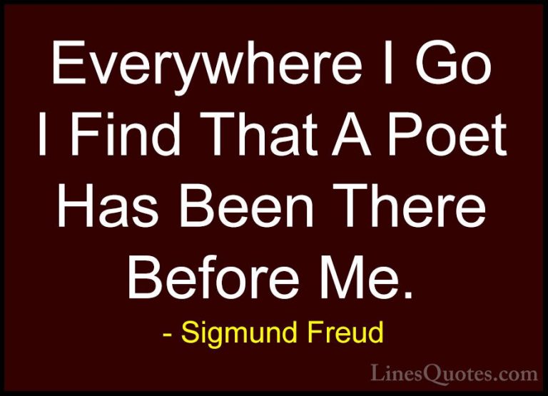 Sigmund Freud Quotes (14) - Everywhere I Go I Find That A Poet Ha... - QuotesEverywhere I Go I Find That A Poet Has Been There Before Me.