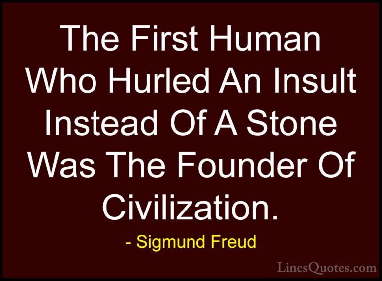 Sigmund Freud Quotes (15) - The First Human Who Hurled An Insult ... - QuotesThe First Human Who Hurled An Insult Instead Of A Stone Was The Founder Of Civilization.