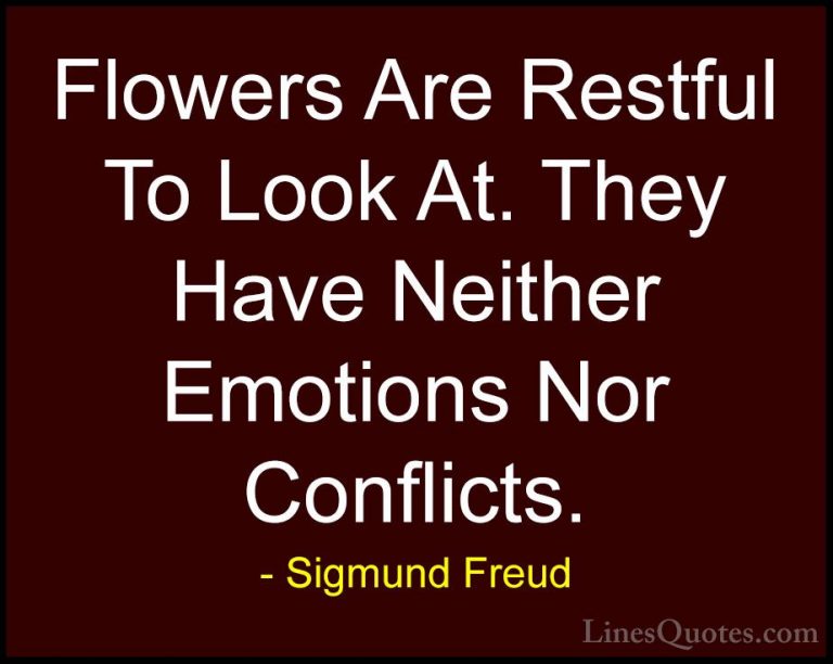 Sigmund Freud Quotes (2) - Flowers Are Restful To Look At. They H... - QuotesFlowers Are Restful To Look At. They Have Neither Emotions Nor Conflicts.
