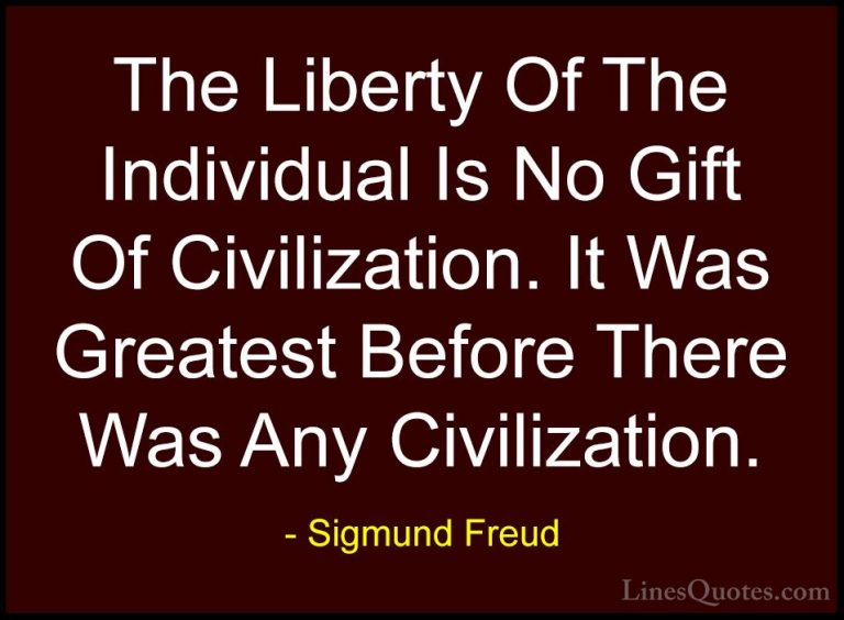Sigmund Freud Quotes (26) - The Liberty Of The Individual Is No G... - QuotesThe Liberty Of The Individual Is No Gift Of Civilization. It Was Greatest Before There Was Any Civilization.
