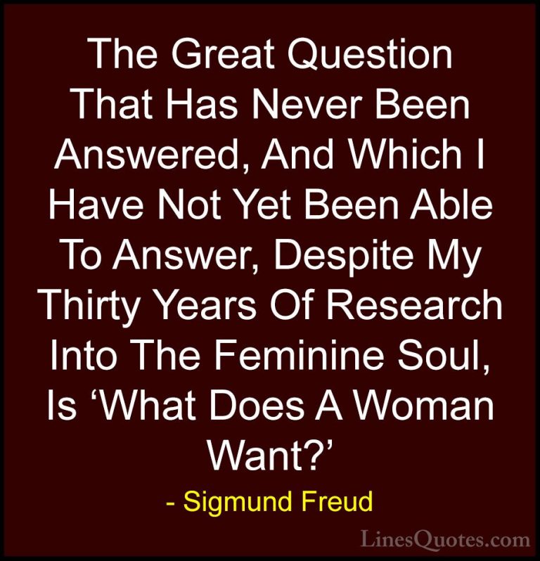 Sigmund Freud Quotes (28) - The Great Question That Has Never Bee... - QuotesThe Great Question That Has Never Been Answered, And Which I Have Not Yet Been Able To Answer, Despite My Thirty Years Of Research Into The Feminine Soul, Is 'What Does A Woman Want?'