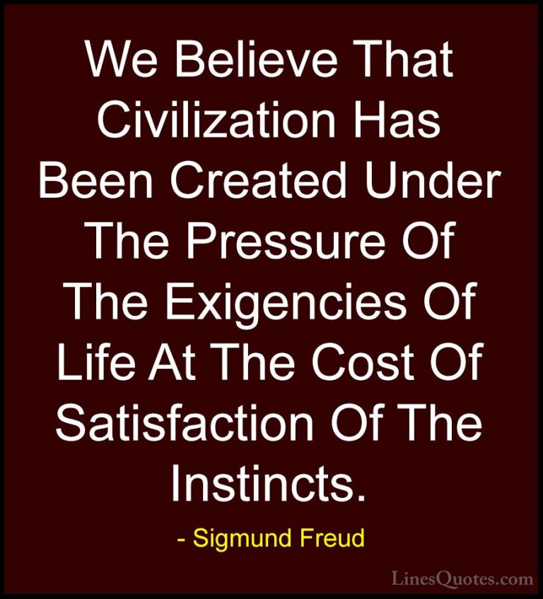 Sigmund Freud Quotes (36) - We Believe That Civilization Has Been... - QuotesWe Believe That Civilization Has Been Created Under The Pressure Of The Exigencies Of Life At The Cost Of Satisfaction Of The Instincts.