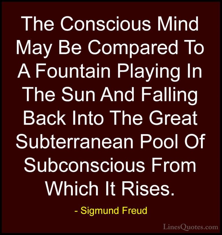 Sigmund Freud Quotes (37) - The Conscious Mind May Be Compared To... - QuotesThe Conscious Mind May Be Compared To A Fountain Playing In The Sun And Falling Back Into The Great Subterranean Pool Of Subconscious From Which It Rises.