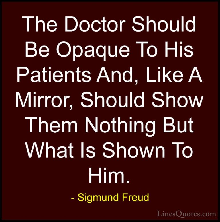 Sigmund Freud Quotes (39) - The Doctor Should Be Opaque To His Pa... - QuotesThe Doctor Should Be Opaque To His Patients And, Like A Mirror, Should Show Them Nothing But What Is Shown To Him.