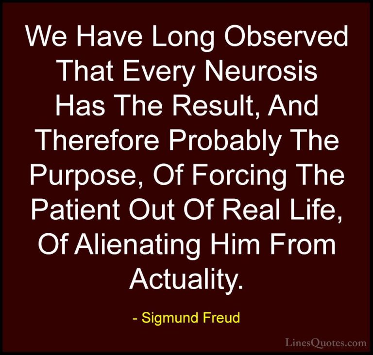 Sigmund Freud Quotes (47) - We Have Long Observed That Every Neur... - QuotesWe Have Long Observed That Every Neurosis Has The Result, And Therefore Probably The Purpose, Of Forcing The Patient Out Of Real Life, Of Alienating Him From Actuality.
